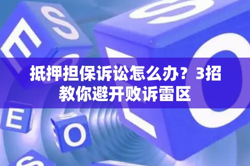 抵押担保诉讼怎么办？3招教你避开败诉雷区
